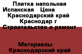 Плитка напольная Испанская › Цена ­ 4 000 - Краснодарский край, Краснодар г. Строительство и ремонт » Материалы   . Краснодарский край,Краснодар г.